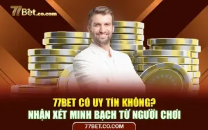 77Bet Có Uy Tín Không? Nhận Xét Minh Bạch Từ Người Chơi