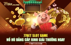 77Bet Slot Game - Nổ Hũ Đẳng Cấp, Rinh Giải Thưởng Ngay