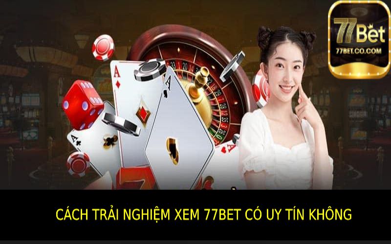 Cách trải nghiệm xem 77bet có uy tín không