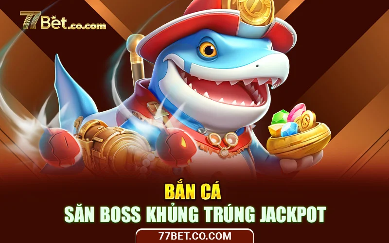 bắn cá 77bet - săn boss khủng trúng jackpot