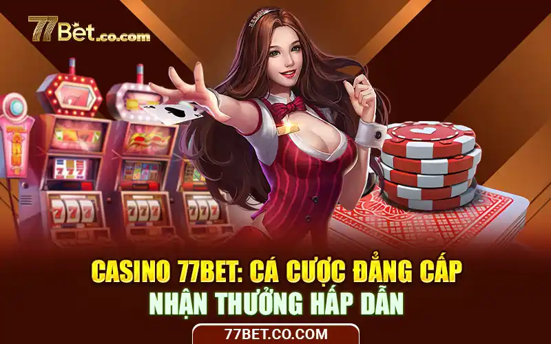 Casino 77Bet - Cá Cược Đẳng Cấp Nhận Thưởng Hấp Dẫn