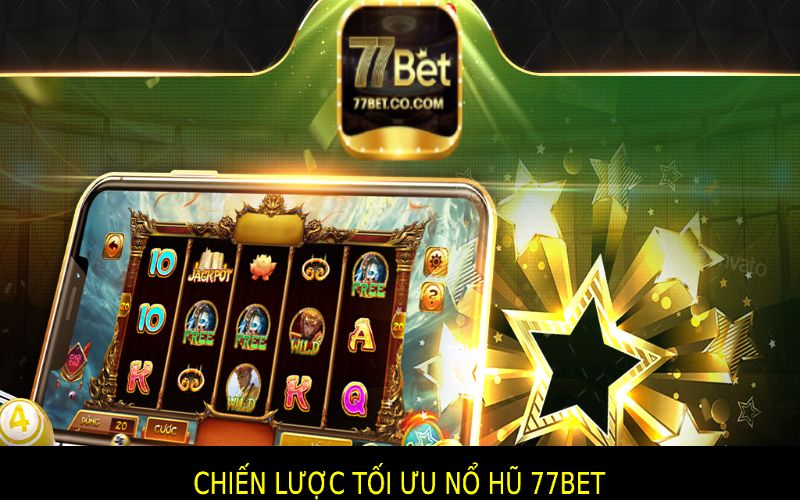 Chiến Lược Tối Ưu Để Tận Dụng Tối Đa Nổ Hũ 77bet